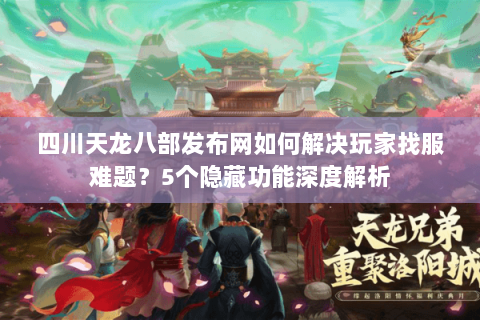 四川天龙八部发布网如何解决玩家找服难题？5个隐藏功能深度解析