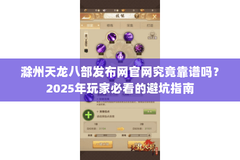 滁州天龙八部发布网官网究竟靠谱吗？2025年玩家必看的避坑指南