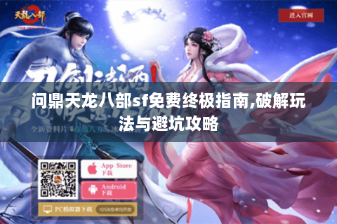 问鼎天龙八部sf免费终极指南,破解玩法与避坑攻略