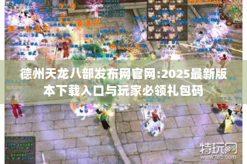 德州天龙八部发布网官网:2025最新版本下载入口与玩家必领礼包码