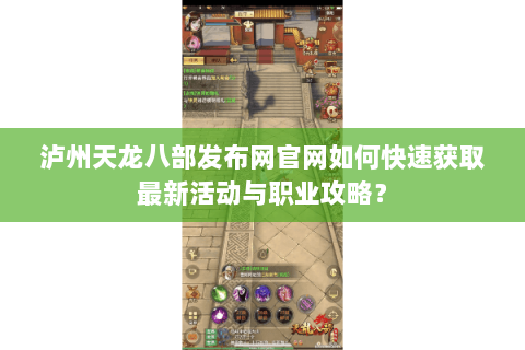 泸州天龙八部发布网官网如何快速获取最新活动与职业攻略？