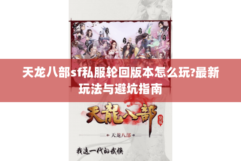 天龙八部sf私服轮回版本怎么玩?最新玩法与避坑指南