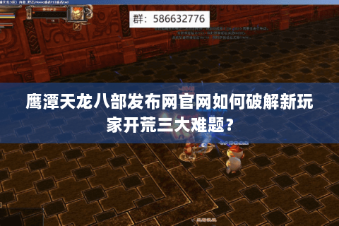 鹰潭天龙八部发布网官网如何破解新玩家开荒三大难题？