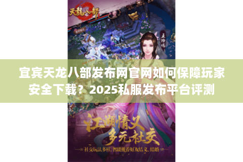 宜宾天龙八部发布网官网如何保障玩家安全下载?2025私服发布平台评测 宜宾天龙八部发布网官网如何保障玩家安全下载?2025私服发布平台评测