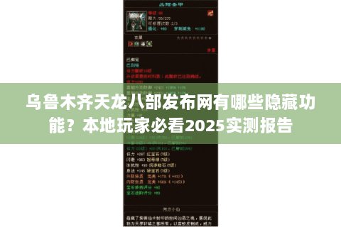 乌鲁木齐天龙八部发布网有哪些隐藏功能？本地玩家必看2025实测报告