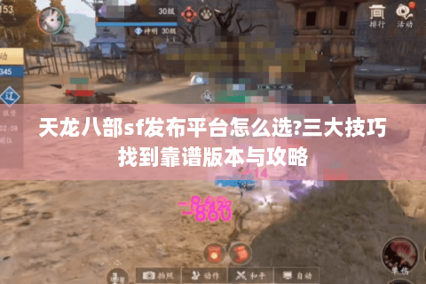 天龙八部sf发布平台怎么选?三大技巧找到靠谱版本与攻略