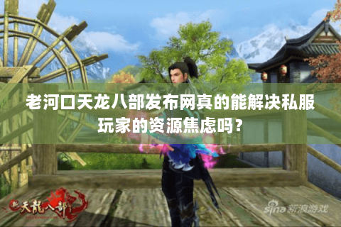 老河口天龙八部发布网真的能解决私服玩家的资源焦虑吗？