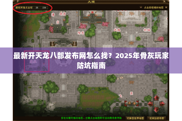 最新开天龙八部发布网怎么找？2025年骨灰玩家防坑指南