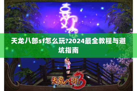 天龙八部sf怎么玩?2024最全教程与避坑指南