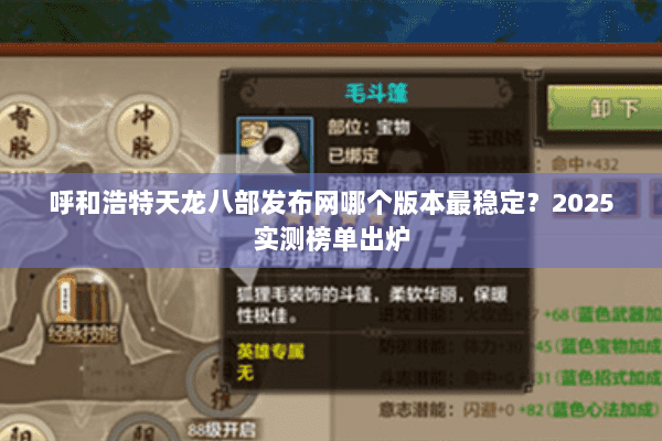 呼和浩特天龙八部发布网哪个版本最稳定？2025实测榜单出炉