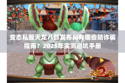 变态私服天龙八部发布网有哪些防诈骗指南？2025年实测避坑手册