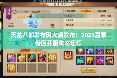 天龙八部发布网火爆发布!2025夏季新区开服攻略速领 天龙八部发布网火爆发布!2025夏季新区开服攻略速领