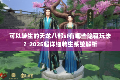 可以转生的天龙八部sf有哪些隐藏玩法？2025超详细转生系统解析