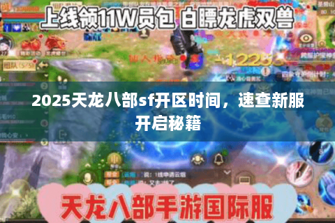 2025天龙八部sf开区时间,速查新服开启秘籍 2025天龙八部sf开区时间,速查新服开启秘籍