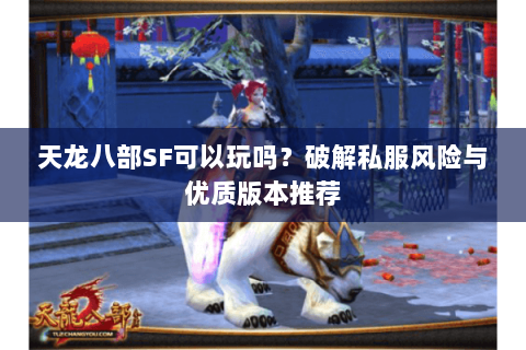 天龙八部SF可以玩吗？破解私服风险与优质版本推荐