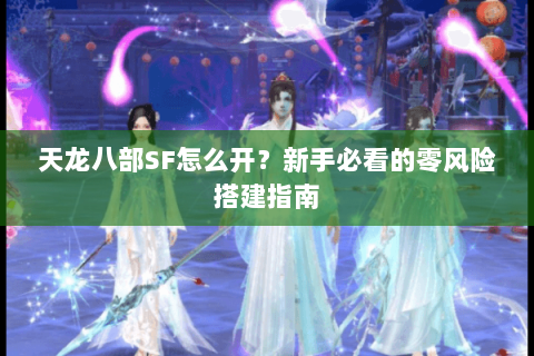 天龙八部SF怎么开？新手必看的零风险搭建指南