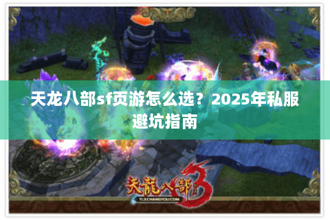 天龙八部sf页游怎么选？2025年私服避坑指南
