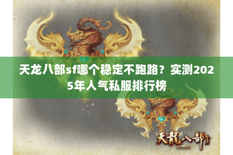 天龙八部sf哪个稳定不跑路？实测2025年人气私服排行榜
