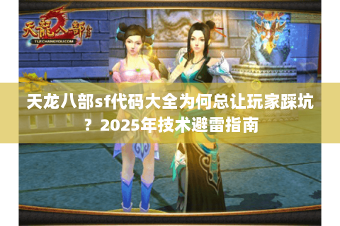 天龙八部sf代码大全为何总让玩家踩坑？2025年技术避雷指南