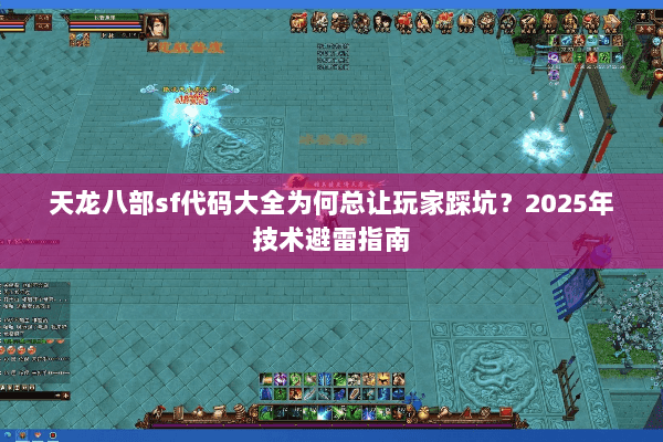 天龙八部sf代码大全为何总让玩家踩坑？2025年技术避雷指南