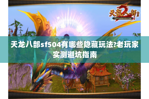 天龙八部sf504有哪些隐藏玩法?老玩家实测避坑指南
