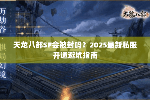 天龙八部SF会被封吗？2025最新私服开通避坑指南
