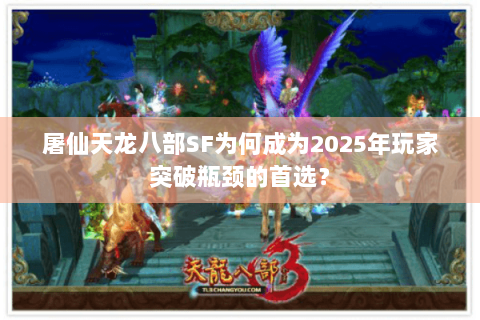 屠仙天龙八部SF为何成为2025年玩家突破瓶颈的首选？
