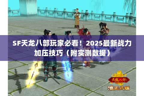 SF天龙八部玩家必看！2025最新战力加压技巧（附实测数据）