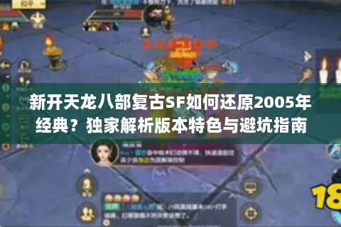 新开天龙八部复古SF如何还原2005年经典？独家解析版本特色与避坑指南