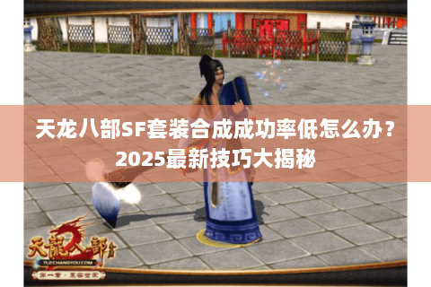 天龙八部SF套装合成成功率低怎么办？2025最新技巧大揭秘
