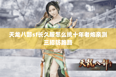 天龙八部sf长久服怎么挑十年老炮亲测三招防跑路