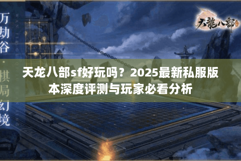 天龙八部sf好玩吗？2025最新私服版本深度评测与玩家必看分析