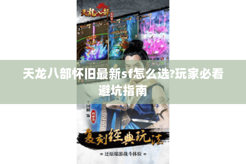 天龙八部怀旧最新sf怎么选?玩家必看避坑指南