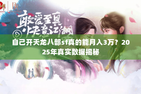 自己开天龙八部sf真的能月入3万?2025年真实数据揭秘 自己开天龙八部sf真的能月入3万?2025年真实数据揭秘