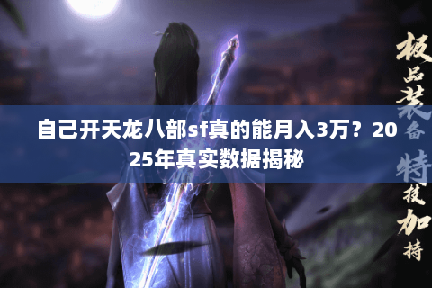 自己开天龙八部sf真的能月入3万?2025年真实数据揭秘 自己开天龙八部sf真的能月入3万?2025年真实数据揭秘