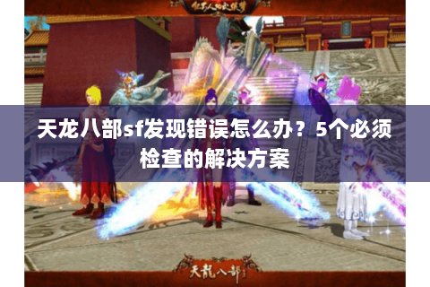 天龙八部sf发现错误怎么办？5个必须检查的解决方案