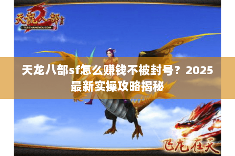 天龙八部sf怎么赚钱不被封号？2025最新实操攻略揭秘