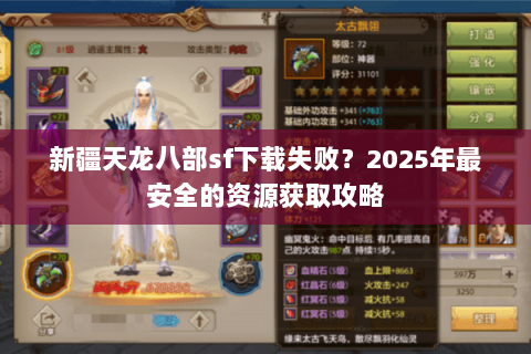 新疆天龙八部sf下载失败？2025年最安全的资源获取攻略
