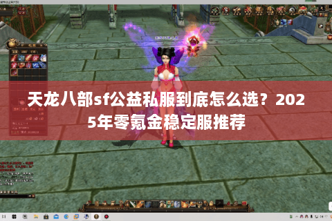 天龙八部sf公益私服到底怎么选？2025年零氪金稳定服推荐