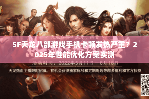 SF天龙八部游戏手机卡顿发热严重？2025年性能优化方案实测