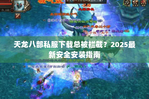 天龙八部私服下载总被拦截？2025最新安全安装指南