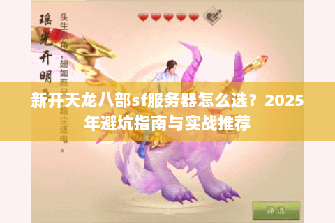 新开天龙八部sf服务器怎么选？2025年避坑指南与实战推荐