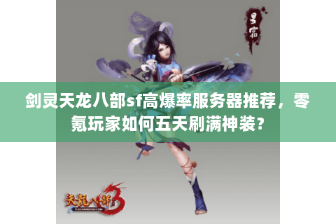 剑灵天龙八部sf高爆率服务器推荐，零氪玩家如何五天刷满神装？