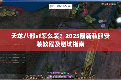 天龙八部sf怎么装？2025最新私服安装教程及避坑指南