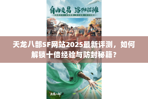 天龙八部SF网站2025最新评测,如何解锁十倍经验与防封秘籍? 天龙八部SF网站2025最新评测,如何解锁十倍经验与防封秘籍?