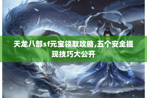 天龙八部sf元宝领取攻略,五个安全提现技巧大公开 天龙八部sf元宝领取攻略,五个安全提现技巧大公开