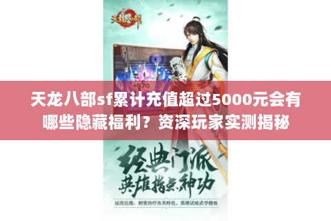 天龙八部sf累计充值超过5000元会有哪些隐藏福利?资深玩家实测揭秘 天龙八部sf累计充值超过5000元会有哪些隐藏福利?资深玩家实测揭秘