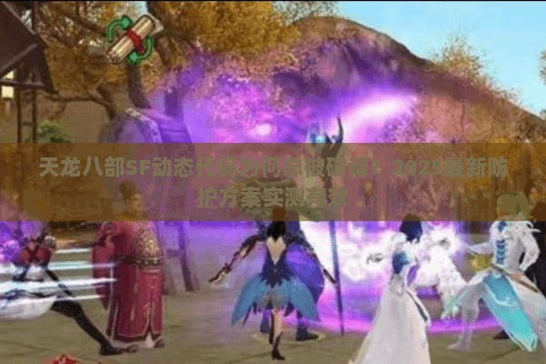 天龙八部SF动态代码为何总被破译？2025最新防护方案实测有效