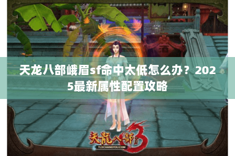 天龙八部峨眉sf命中太低怎么办？2025最新属性配置攻略