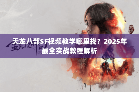 天龙八部SF视频教学哪里找?2025年最全实战教程解析 天龙八部SF视频教学哪里找?2025年最全实战教程解析